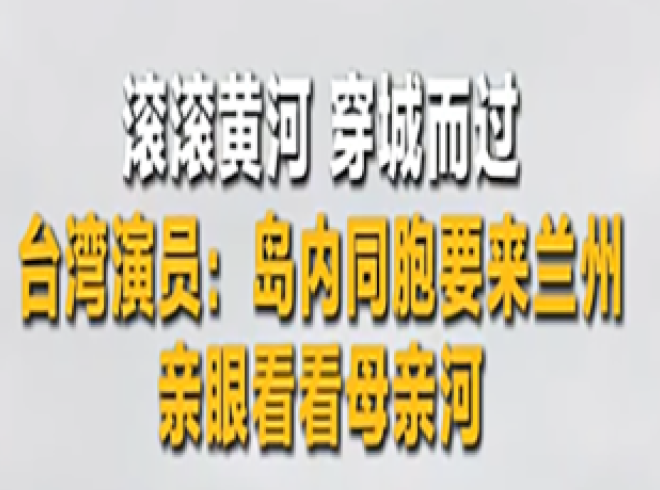 滚滚黄河穿城而过，台湾演员：岛内同胞要来兰州，亲眼看看母亲河